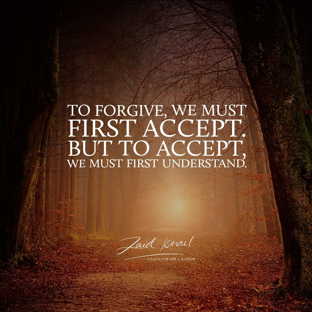 Understand. Then accept. Then forgive.